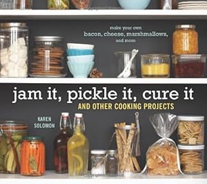 Jam It, Pickle It, Cure It: And Other Cooking Projects by Karen Solomon