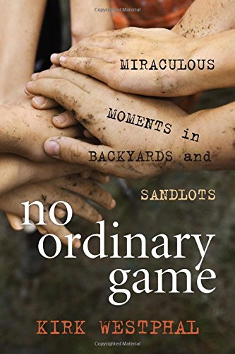 No Ordinary Game: Miraculous Moments in Backyards and Sandlots by Kirk Westphal