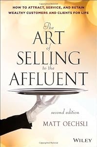 The Art of Selling to the Affluent: How to Attract, Service, and Retain Wealthy Customers and Clients for Life by Matt Oechsli