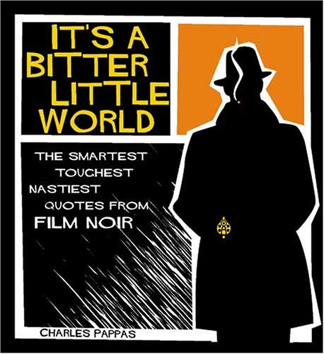 It's a Bitter Little World: The Smartest, Toughest, Nastiest Quotes From Film Noir by Charles Pappas