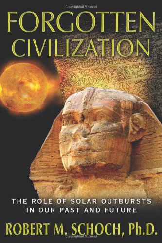 Forgotten Civilization: The Role of Solar Outbursts in Our Past and Future by Robert M. Schoch Ph.D.