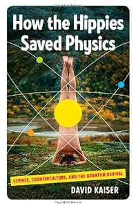 How the Hippies Saved Physics: Science, Counterculture, and the Quantum Revival by David Kaiser