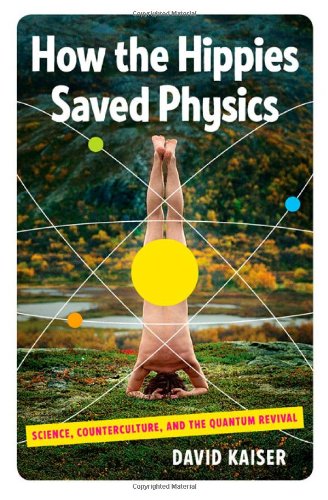 How the Hippies Saved Physics: Science, Counterculture, and the Quantum Revival by David Kaiser