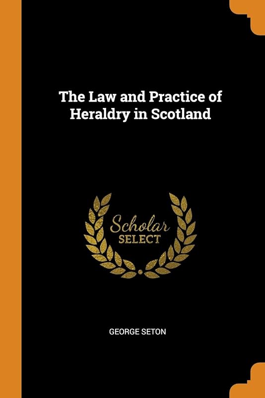 The Law and Practice of Heraldry in Scotland by George Seton