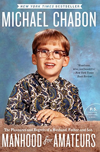 Manhood for Amateurs: The Pleasures and Regrets of a Husband, Father, and Son by Michael Chabon