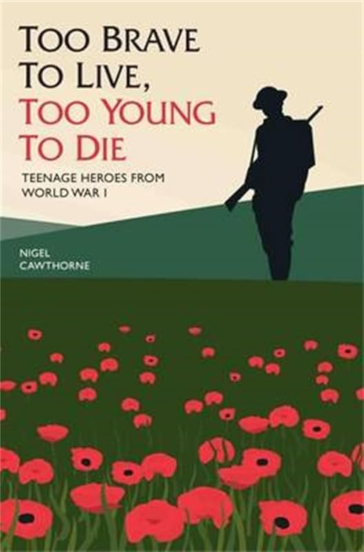 Too Brave to Live, Too Young to Die: Teenage Heroes from World War I by Nigel Cawthorne