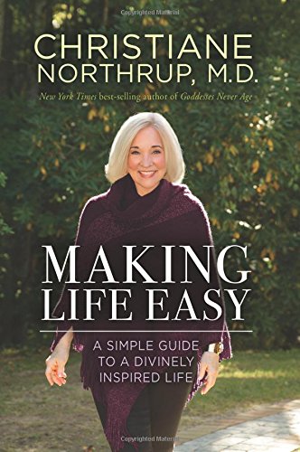 Making Life Easy: A Simple Guide to a Divinely Inspired Life by Christiane Northrup