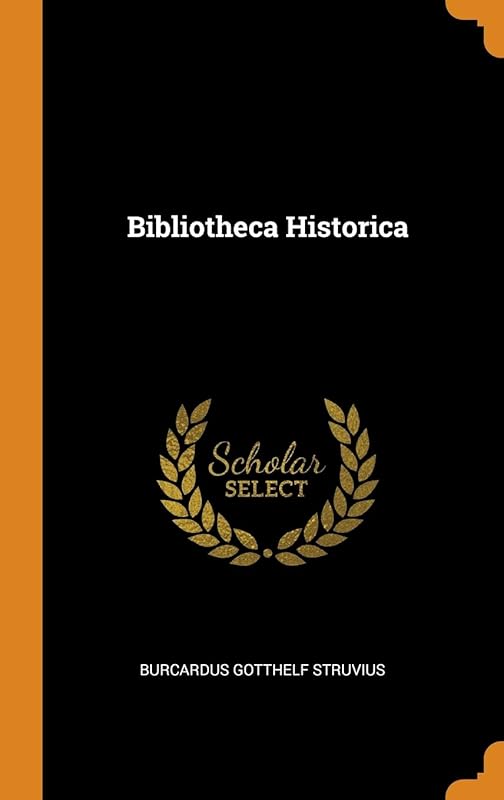Bibliotheca Historica by Burcardus GOTTHELF STRUVIUS