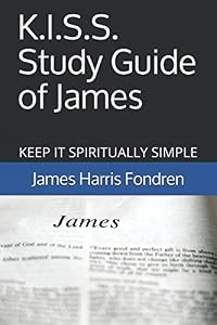 K.I.S.S. Study Guide of James: The Commentary That Doesn't Require Another Commentary to Understand by James Harris Fondren