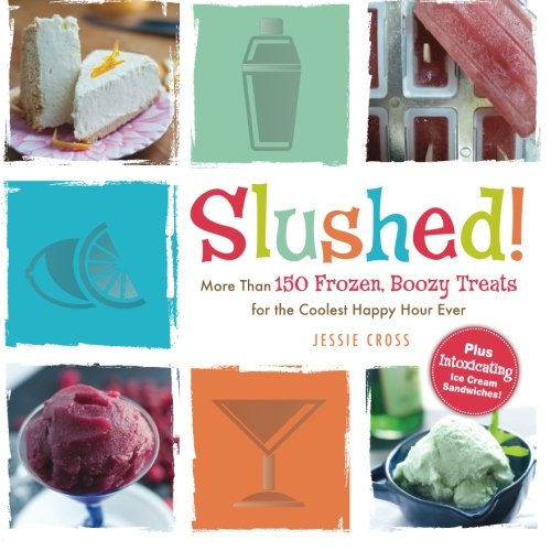 Slushed!: More Than 150 Frozen, Boozy Treats for the Coolest Happy Hour Ever by Jessie Cross