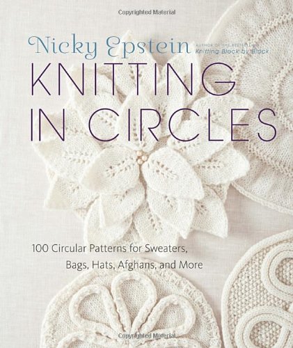 Knitting in Circles: 100 Circular Patterns for Sweaters, Bags, Hats, Afghans, and More by Nicky Epstein