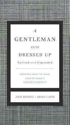 A Gentleman Gets Dressed Up Revised &amp; Updated: What to Wear, When to Wear It, How to Wear It