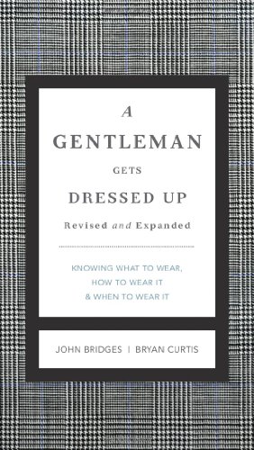 A Gentleman Gets Dressed Up Revised &amp; Updated: What to Wear, When to Wear It, How to Wear It by John Bridges