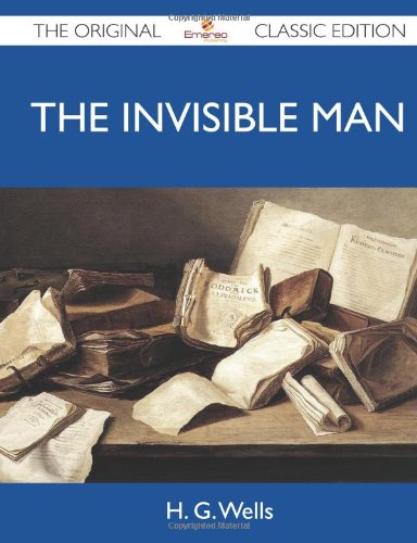 The Invisible Man - The Original Classic Edition by H.G. Wells