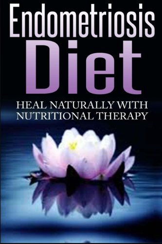 Endometriosis Diet: Heal Naturally With Nutritional Therapy by Barbara Williams