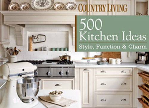 Country Living 500 Kitchen Ideas: Style, Function &amp; Charm by Dominique DeVito