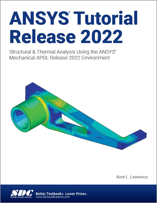 ANSYS Tutorial Release 2022: Structural & Thermal Analysis Using the ANSYS Mechanical APDL Release 2022 Environment by Kent L. Lawrence