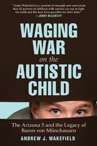 Waging War on the Autistic Child: The Arizona 5 and the Legacy of Baron von Munchausen by Andrew J. Wakefield