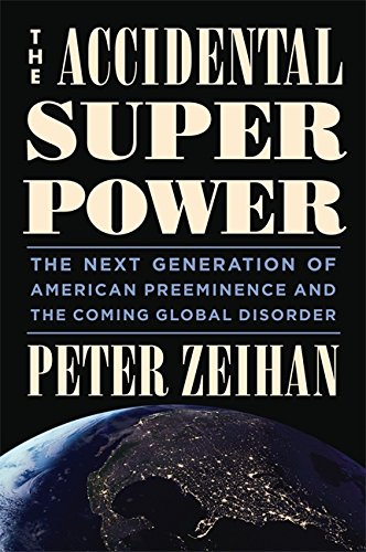 The Accidental Superpower: The Next Generation of American Preeminence and the Coming Global Disorder by Peter Zeihan