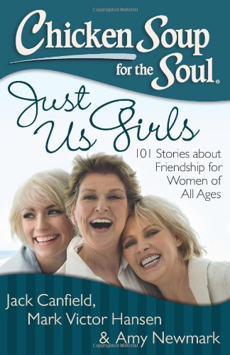 Chicken Soup for the Soul: Just Us Girls: 101 Stories about Friendship for Women of All Ages by Amy Newmark