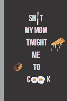Shit My Mom Taught Me To Cook: Shit My Mom Taught Me To Cook Blank Lined Recipe Book For Women and Men Personalized Cook Book Easy For Use 6''x9'' inches 120 pages