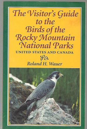 The Visitor's Guide to the Birds of the Rocky Mountain National Parks: United States and Canada by Roland H. Wauer