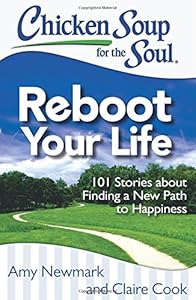 Chicken Soup for the Soul: Reboot Your Life: 101 Stories about Finding a New Path to Happiness by Amy Newmark