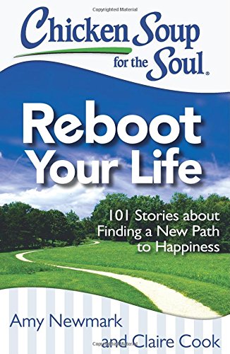 Chicken Soup for the Soul: Reboot Your Life: 101 Stories about Finding a New Path to Happiness by Amy Newmark