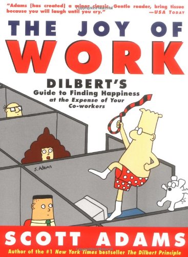 The Joy of Work: Dilbert's Guide to Finding Happiness at the Expense of Your Co-Workers by Scott Adams