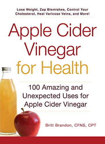 Apple Cider Vinegar for Health: 100 Amazing and Unexpected Uses for Apple Cider Vinegar by Britt Brandon