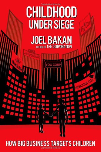 Childhood Under Siege: How Big Business Targets Children by Joel Bakan