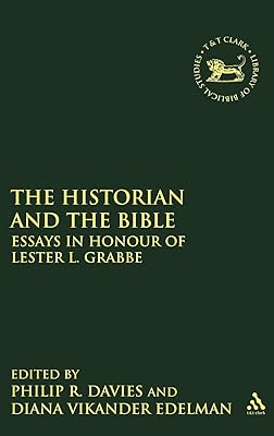 The Historian and the Bible: Essays in Honour of Lester L. Grabbe (The Library of Hebrew Bible/Old Testament Studies, 530)