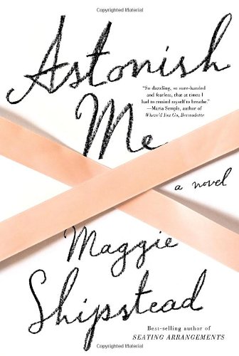 Astonish Me: A novel by Maggie Shipstead
