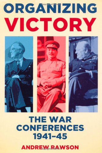Organizing Victory: The War Conferences 19411945 by Andrew Rawson