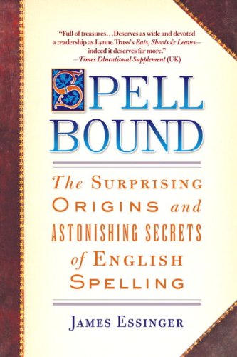 Spellbound: The Surprising Origins and Astonishing Secrets of English Spelling by James Essinger
