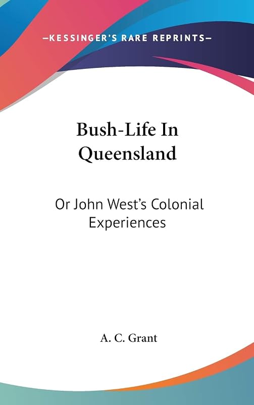 Bush-Life In Queensland: Or John West's Colonial Experiences by A C Grant