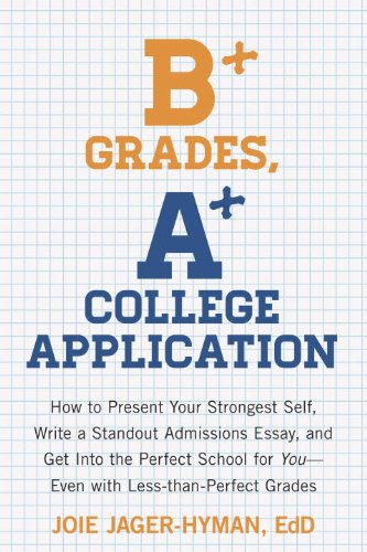 B+ Grades, A+ College Application: How to Present Your Strongest Self, Write a Standout Admissions Essay, and Get Into the Perfect School for You by Joie Jager-Hyman