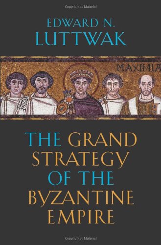 The Grand Strategy of the Byzantine Empire by Edward N. Luttwak