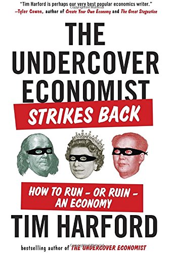 The Undercover Economist Strikes Back: How to Run--or Ruin--an Economy by Tim Harford