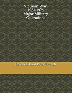 Vietnam War 1961 -1975 Major Military Operations by Mr David Peter Ehrlich