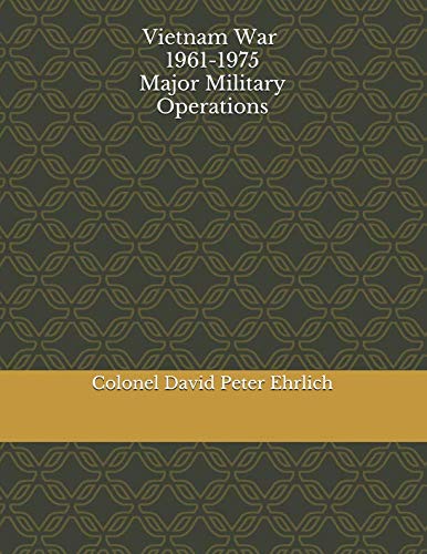 Vietnam War 1961 -1975 Major Military Operations by Mr David Peter Ehrlich