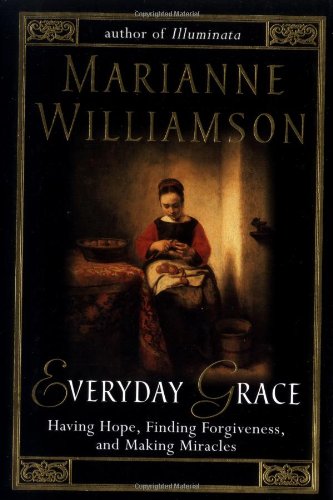 Everyday Grace: Having Hope, Finding Forgiveness, and Making Miracles by Marianne Williamson