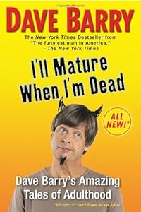I'll Mature When I'm Dead: Dave Barry's Amazing Tales of Adulthood