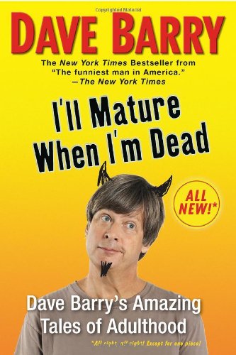 I'll Mature When I'm Dead: Dave Barry's Amazing Tales of Adulthood by Dave Barry