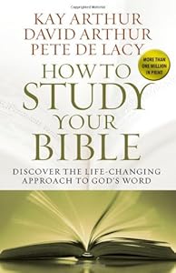 How to Study Your Bible: Discover the Life-Changing Approach to God's Word by Kay Arthur