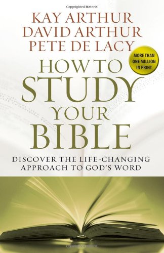 How to Study Your Bible: Discover the Life-Changing Approach to God's Word by Kay Arthur