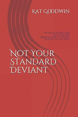 Not Your Standard Deviant: My Sexual Adventures and Sometimes Misadventures: A Healing Journey of the Heart