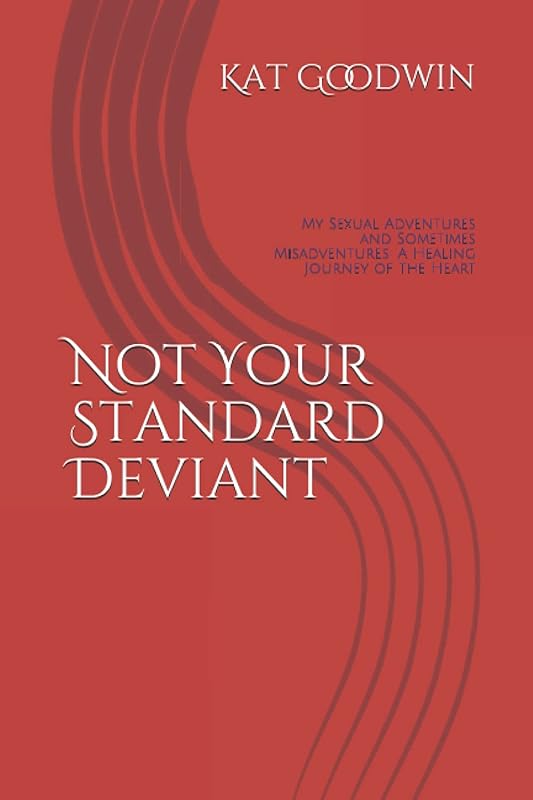 Not Your Standard Deviant: My Sexual Adventures and Sometimes Misadventures: A Healing Journey of the Heart by Kat Goodwin