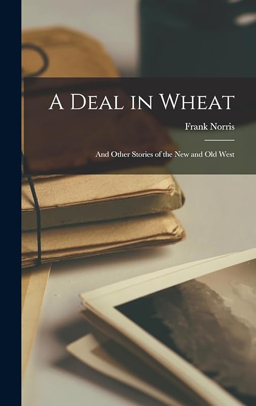 A Deal in Wheat: And Other Stories of the New and Old West by Frank Norris