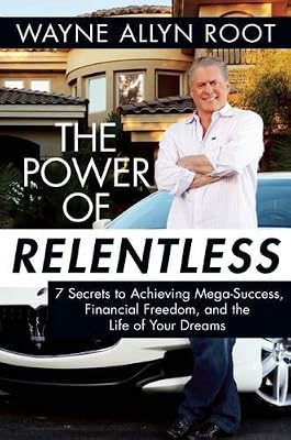 The Power of Relentless: 7 Secrets to Achieving Mega-Success, Financial Freedom, and the Life of Your Dreams